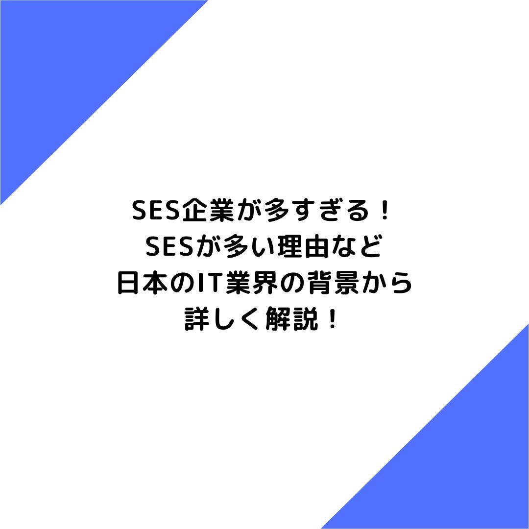 SES企業が多すぎる！SESが多い理由など日本のIT業界の背景から詳しく解説！